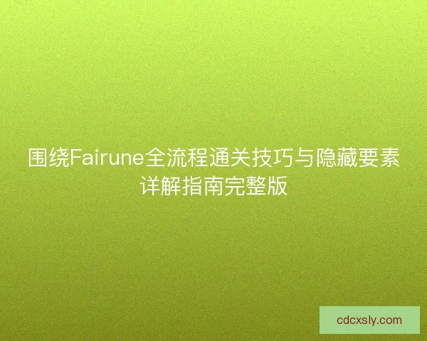 围绕Fairune全流程通关技巧与隐藏要素详解指南完整版