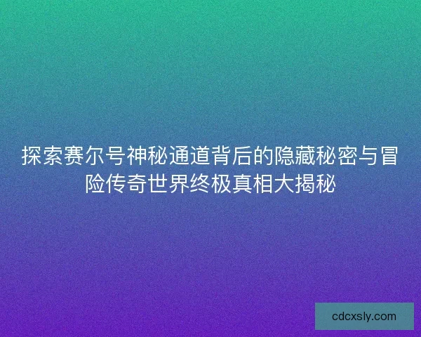 探索赛尔号神秘通道背后的隐藏秘密与冒险传奇世界终极真相大揭秘