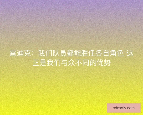 雷迪克：我们队员都能胜任各自角色 这正是我们与众不同的优势